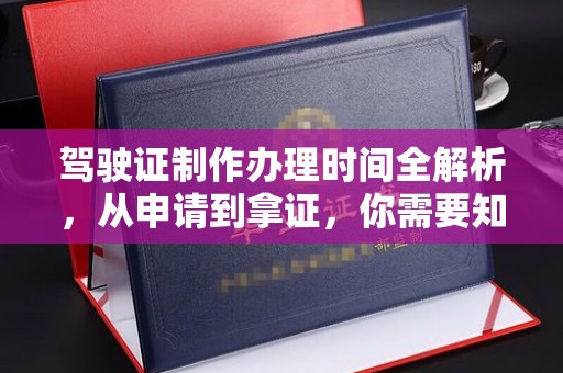 黔西南驾驶证制作办理时间全解析，从申请到拿证，你需要知道的一切
