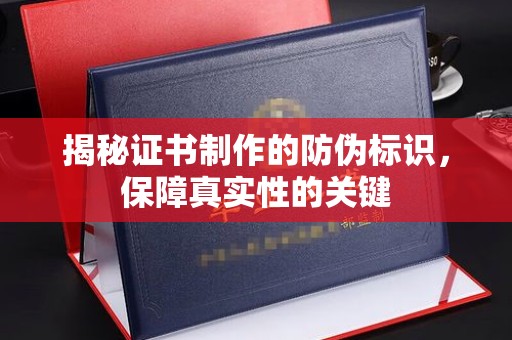 黔西南揭秘证书制作的防伪标识，保障真实性的关键