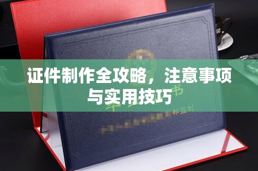 黔西南证件制作全攻略，注意事项与实用技巧
