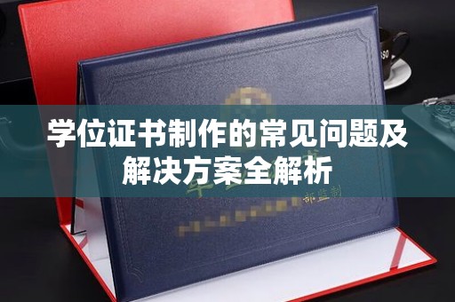 黔西南学位证书制作的常见问题及解决方案全解析