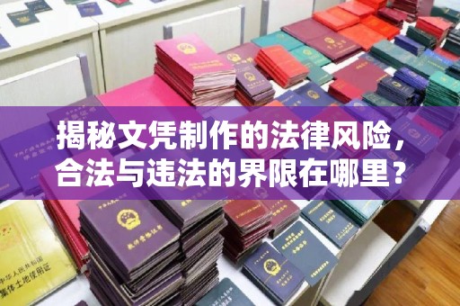 黔西南揭秘文凭制作的法律风险，合法与违法的界限在哪里？