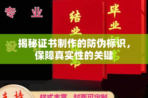 黔西南揭秘证书制作的防伪标识，保障真实性的关键