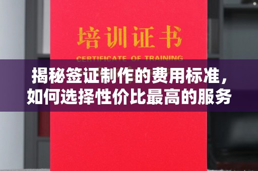 黔西南揭秘签证制作的费用标准，如何选择性价比最高的服务？