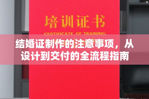 黔西南结婚证制作的注意事项，从设计到交付的全流程指南