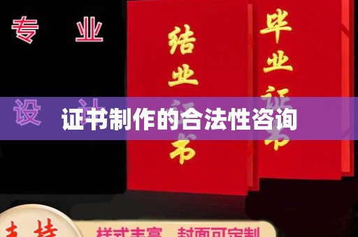 黔西南证书制作的合法性咨询