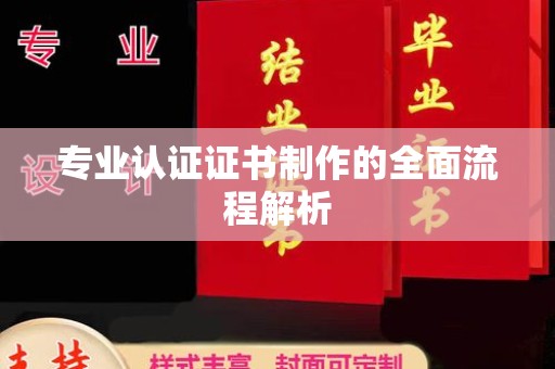黔西南专业认证证书制作的全面流程解析