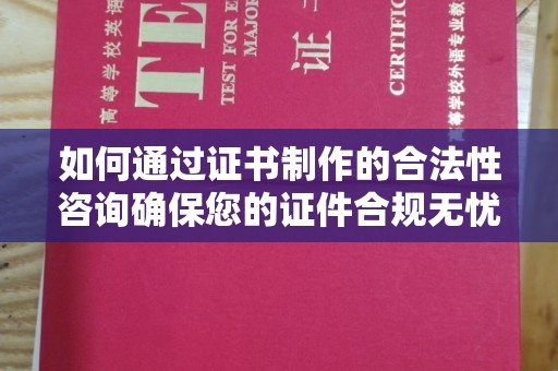 黔西南如何通过证书制作的合法性咨询确保您的证件合规无忧