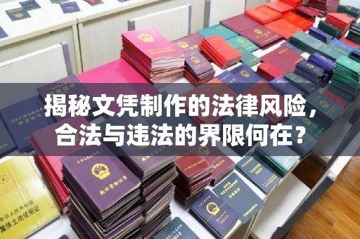 黔西南揭秘文凭制作的法律风险，合法与违法的界限何在？