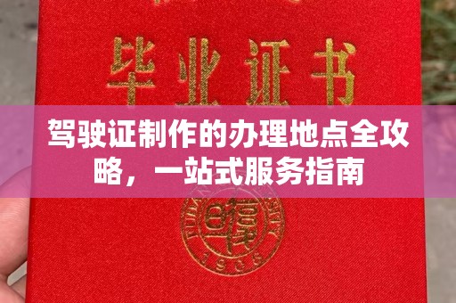 黔西南驾驶证制作的办理地点全攻略，一站式服务指南