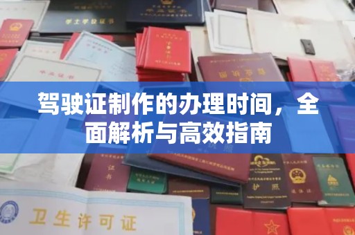 黔西南驾驶证制作的办理时间，全面解析与高效指南