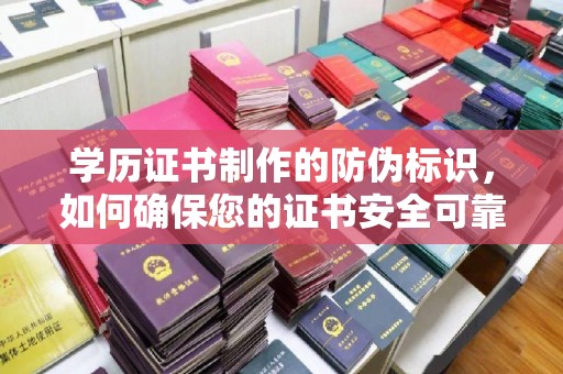 黔西南学历证书制作的防伪标识，如何确保您的证书安全可靠？