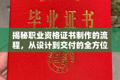 黔西南揭秘职业资格证书制作的流程，从设计到交付的全方位解析