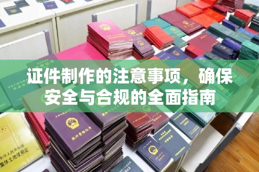黔西南证件制作的注意事项，确保安全与合规的全面指南