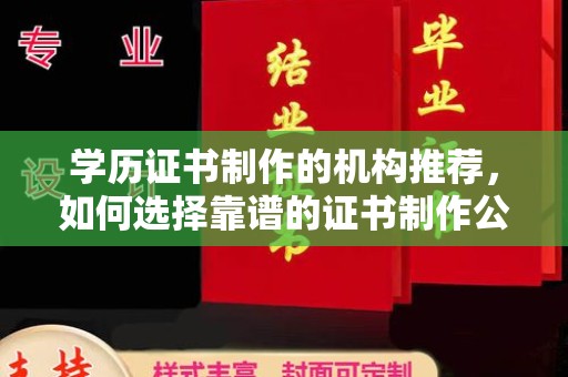 黔西南学历证书制作的机构推荐，如何选择靠谱的证书制作公司？
