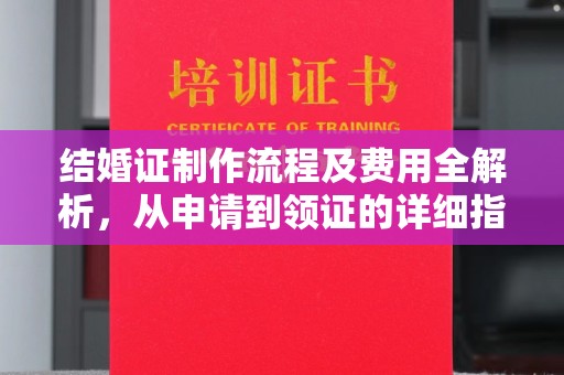 黔西南结婚证制作流程及费用全解析，从申请到领证的详细指南