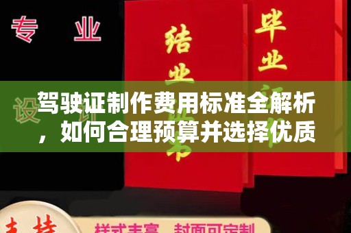 黔西南驾驶证制作费用标准全解析，如何合理预算并选择优质服务？