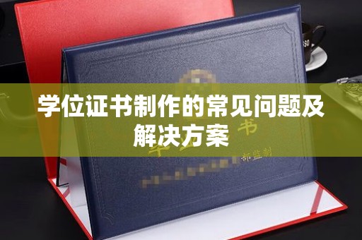 黔西南学位证书制作的常见问题及解决方案
