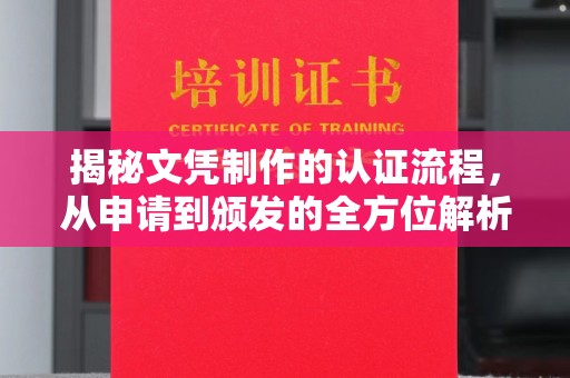 黔西南揭秘文凭制作的认证流程，从申请到颁发的全方位解析