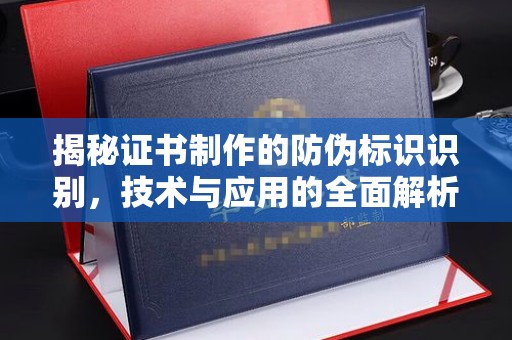 黔西南揭秘证书制作的防伪标识识别，技术与应用的全面解析