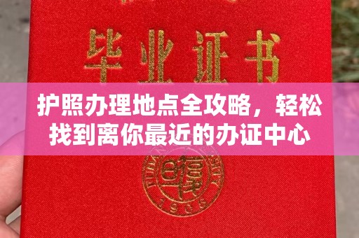 黔西南护照办理地点全攻略，轻松找到离你最近的办证中心